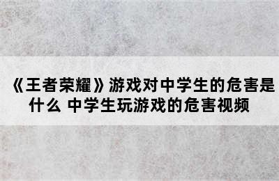 《王者荣耀》游戏对中学生的危害是什么 中学生玩游戏的危害视频